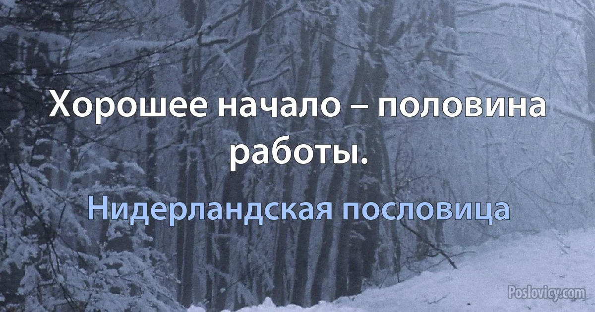 Хорошее начало – половина работы. (Нидерландская пословица)