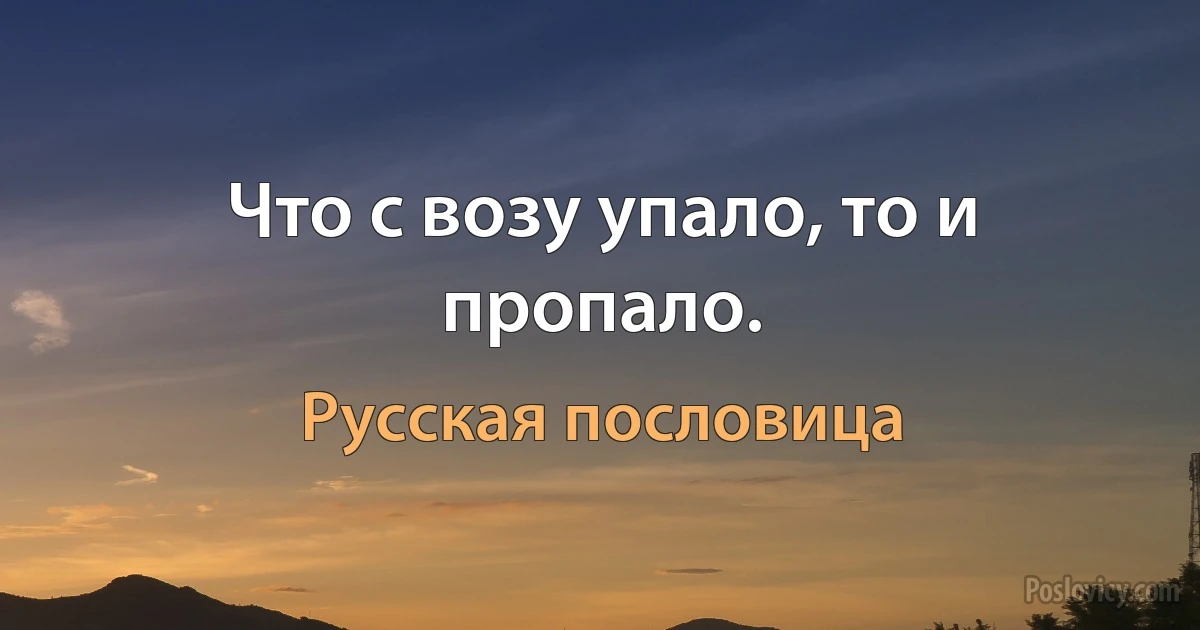 Что с возу упало, то и пропало. (Русская пословица)