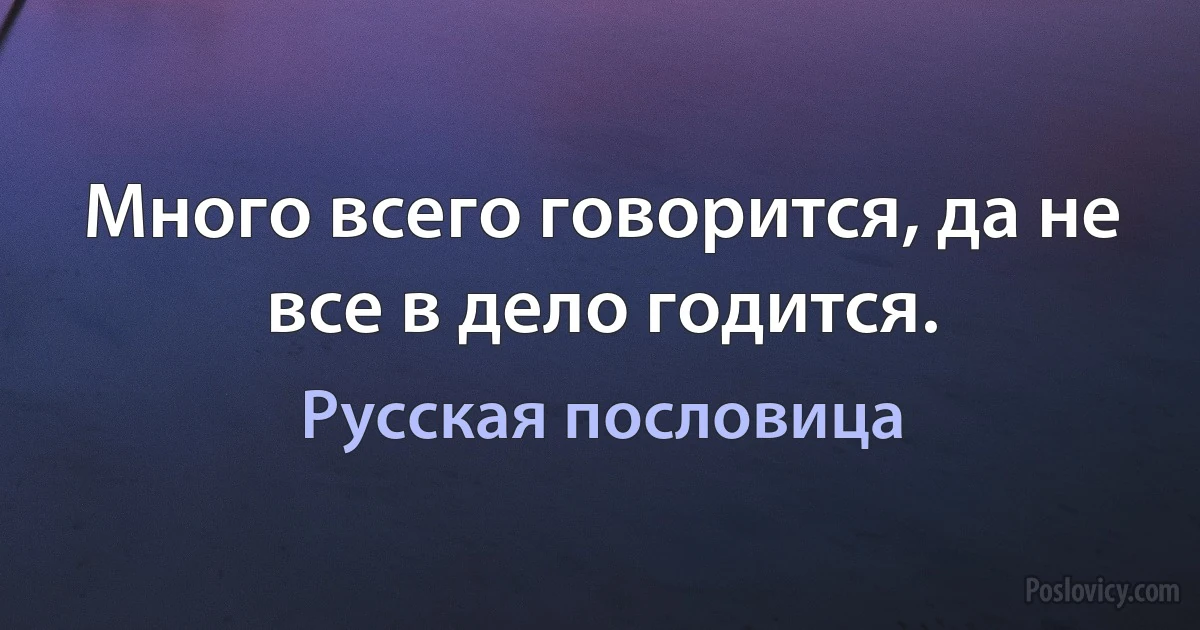 Много всего говорится, да не все в дело годится. (Русская пословица)