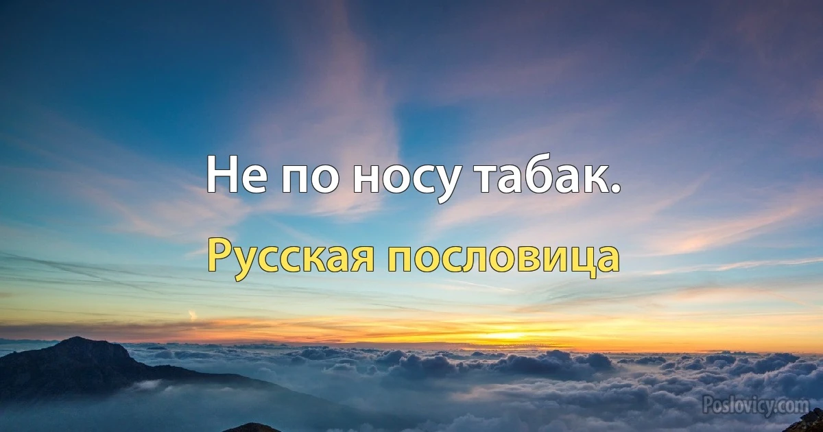 Не по носу табак. (Русская пословица)