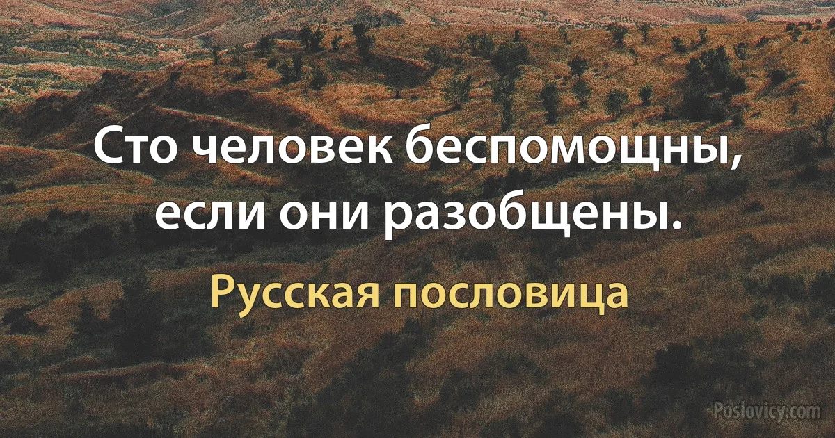 Сто человек беспомощны, если они разобщены. (Русская пословица)