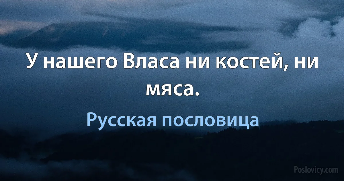 У нашего Власа ни костей, ни мяса. (Русская пословица)