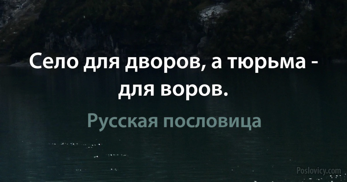 Село для дворов, а тюрьма - для воров. (Русская пословица)