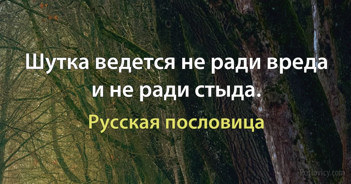 Шутка ведется не ради вреда и не ради стыда. (Русская пословица)