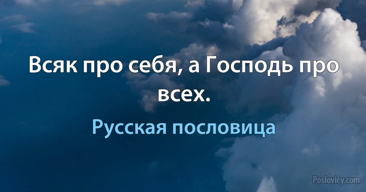 Всяк про себя, а Господь про всех. (Русская пословица)