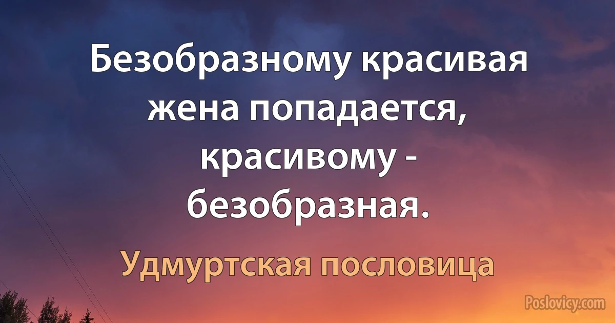 Безобразному красивая жена попадается, красивому - безобразная. (Удмуртская пословица)