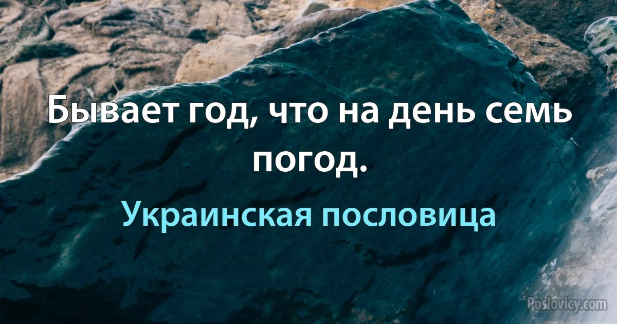 Бывает год, что на день семь погод. (Украинская пословица)