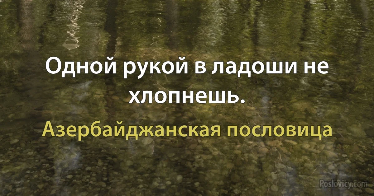 Одной рукой в ладоши не хлопнешь. (Азербайджанская пословица)