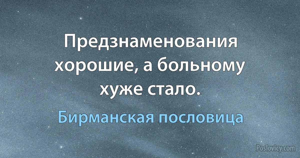 Предзнаменования хорошие, а больному хуже стало. (Бирманская пословица)