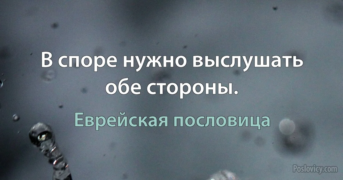 В споре нужно выслушать обе стороны. (Еврейская пословица)