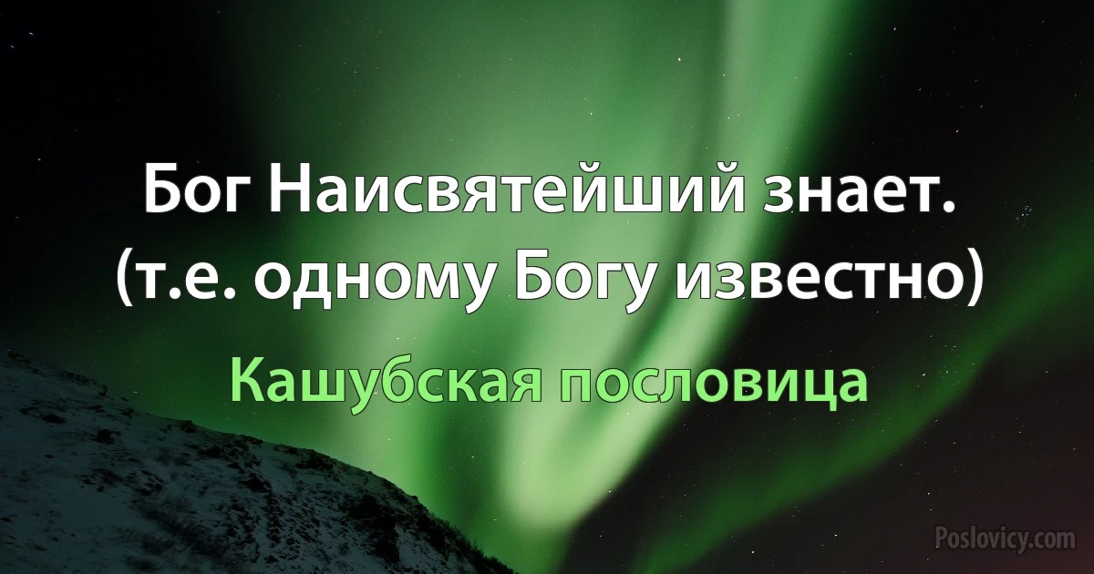 Бог Наисвятейший знает. (т.е. одному Богу известно) (Кашубская пословица)