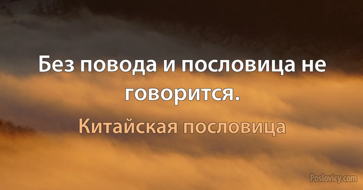 Без повода и пословица не говорится. (Китайская пословица)