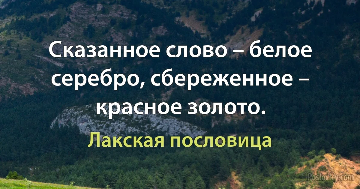 Сказанное слово – белое серебро, сбереженное – красное золото. (Лакская пословица)