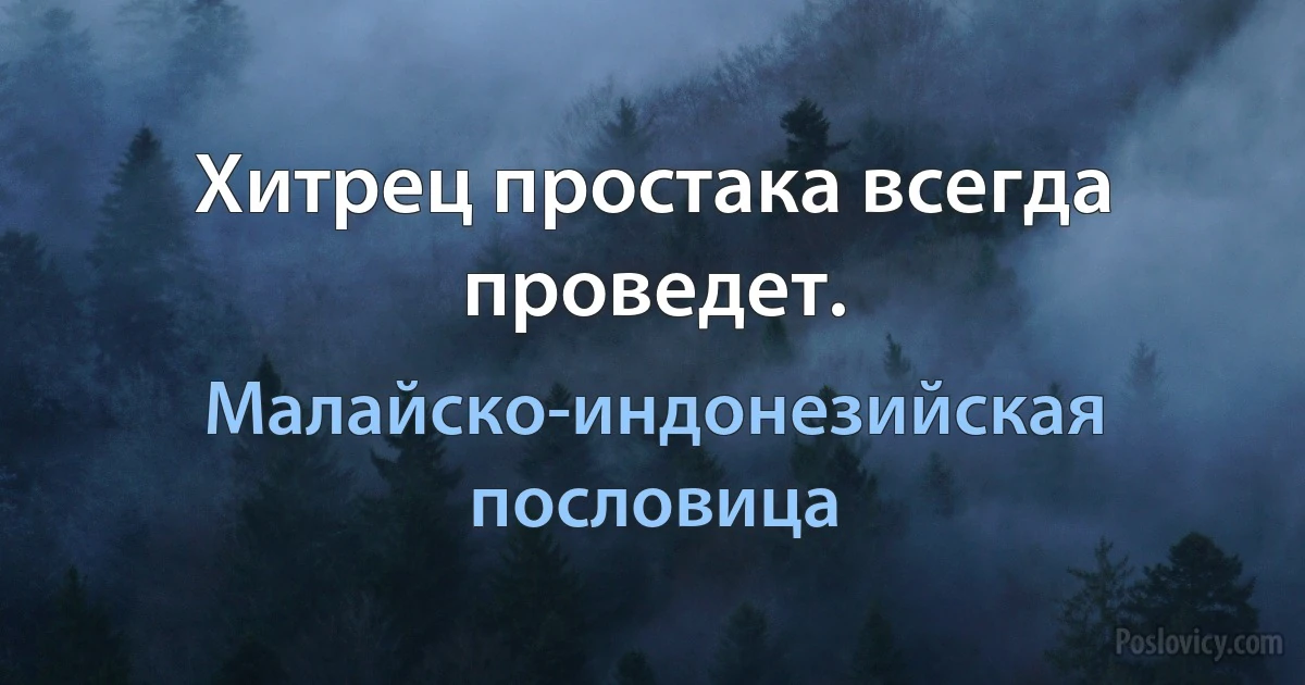 Хитрец простака всегда проведет. (Малайско-индонезийская пословица)