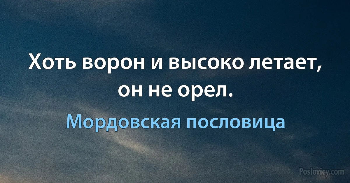 Хоть ворон и высоко летает, он не орел. (Мордовская пословица)