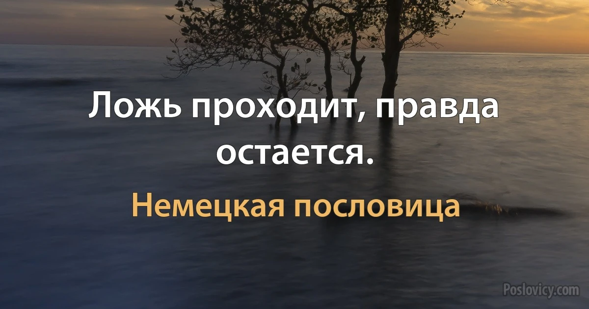 Ложь проходит, правда остается. (Немецкая пословица)