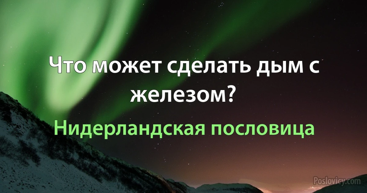 Что может сделать дым с железом? (Нидерландская пословица)