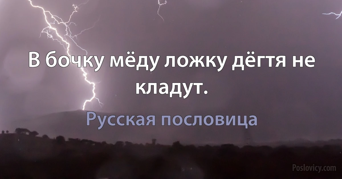 В бочку мёду ложку дёгтя не кладут. (Русская пословица)