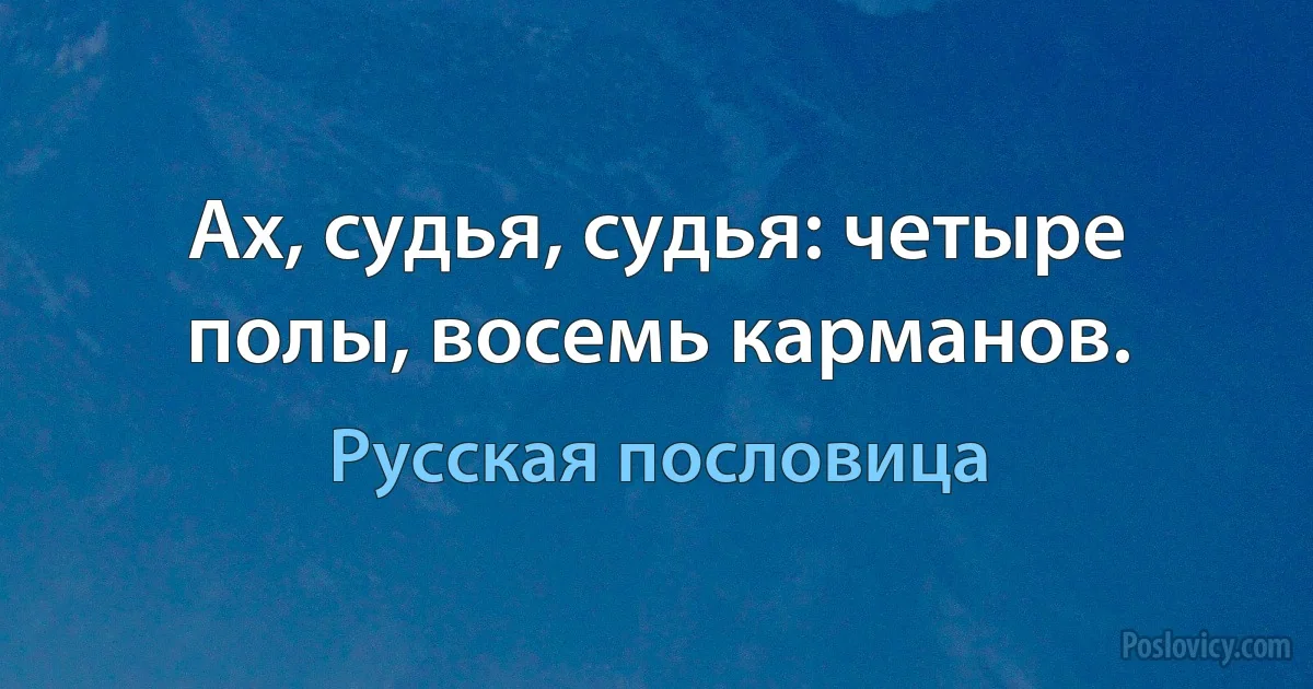 Ах, судья, судья: четыре полы, восемь карманов. (Русская пословица)