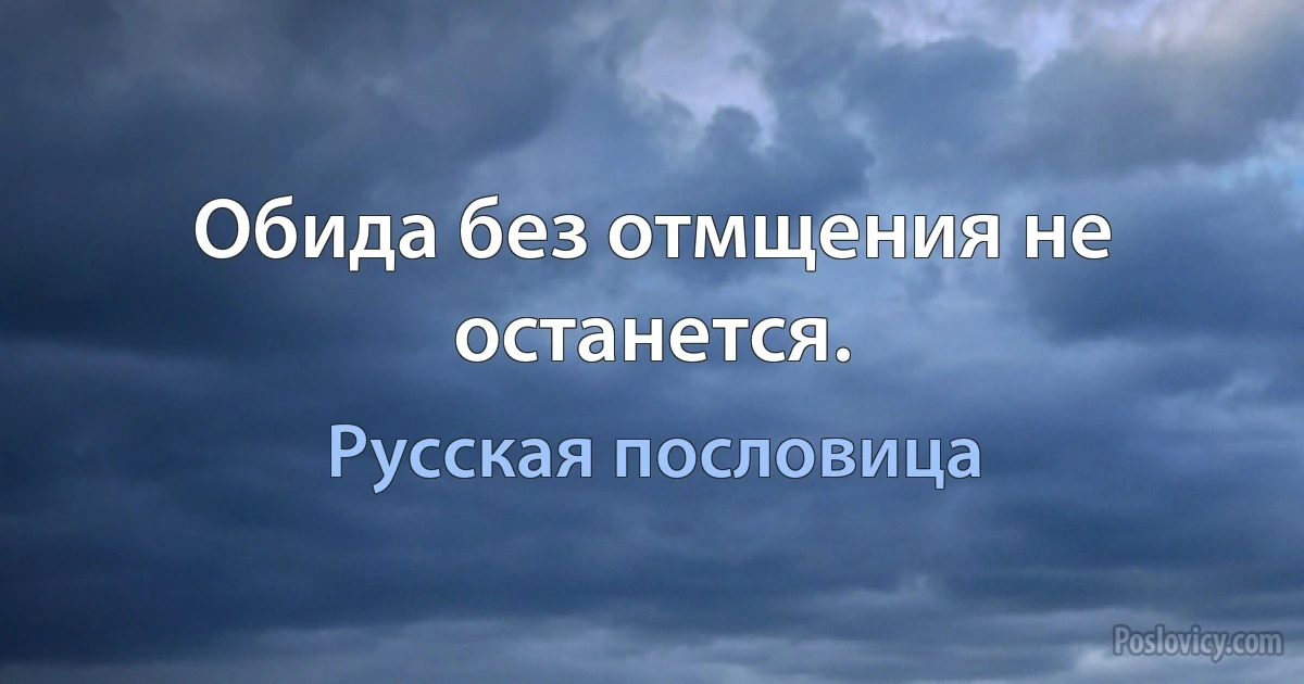 Обида без отмщения не останется. (Русская пословица)