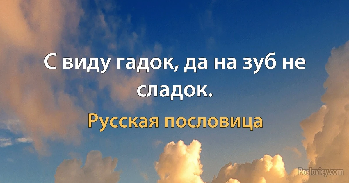 С виду гадок, да на зуб не сладок. (Русская пословица)