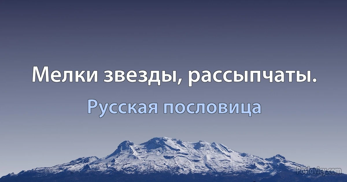 Мелки звезды, рассыпчаты. (Русская пословица)