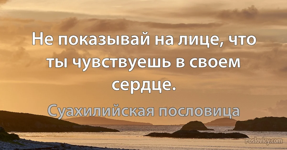 Не показывай на лице, что ты чувствуешь в своем сердце. (Суахилийская пословица)