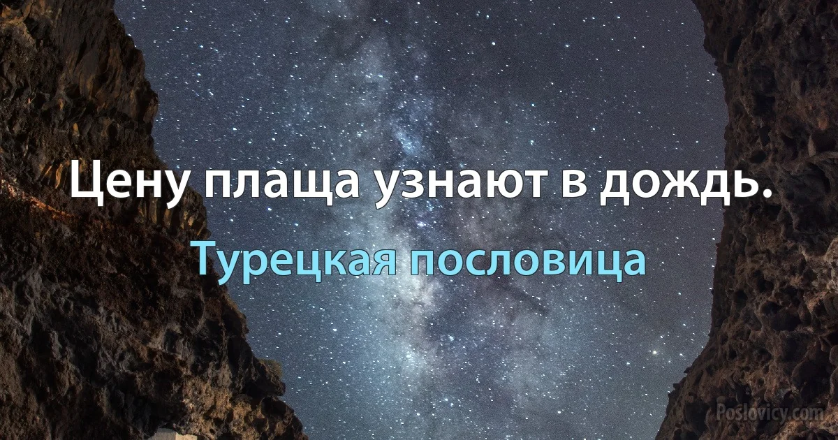 Цену плаща узнают в дождь. (Турецкая пословица)