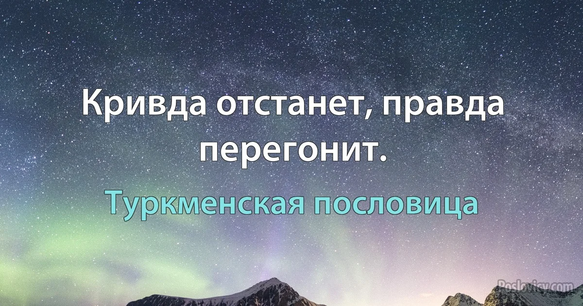 Кривда отстанет, правда перегонит. (Туркменская пословица)