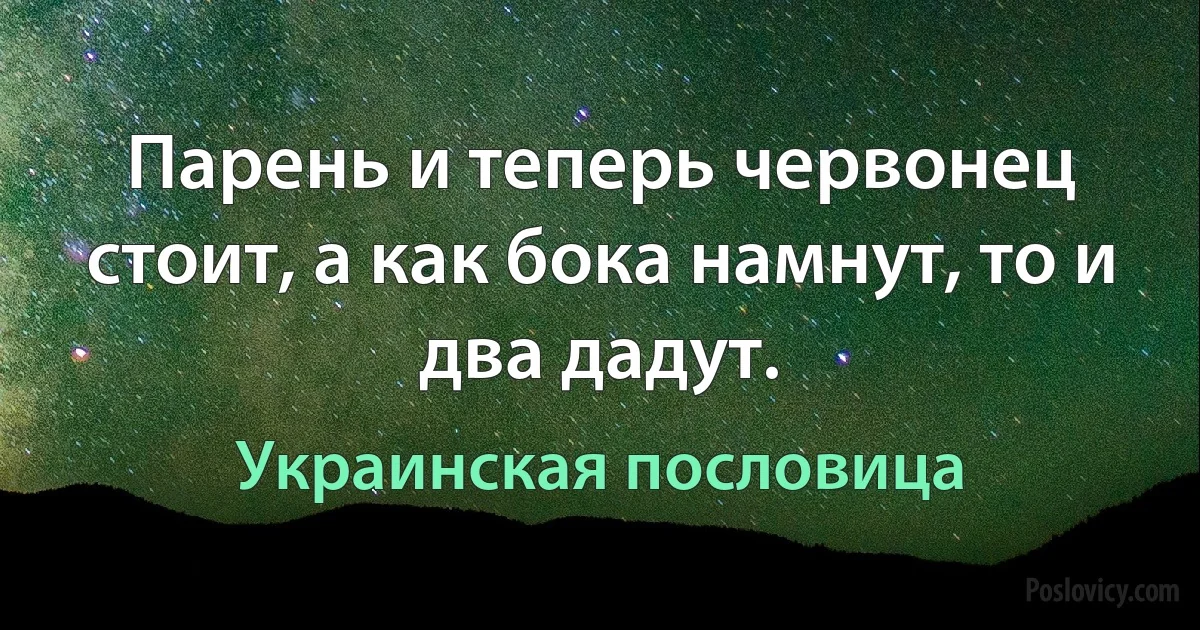 Парень и теперь червонец стоит, а как бока намнут, то и два дадут. (Украинская пословица)