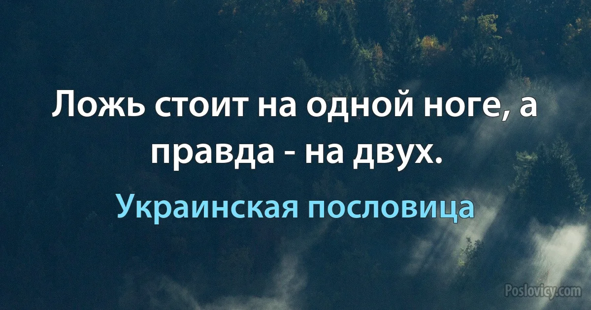 Ложь стоит на одной ноге, а правда - на двух. (Украинская пословица)