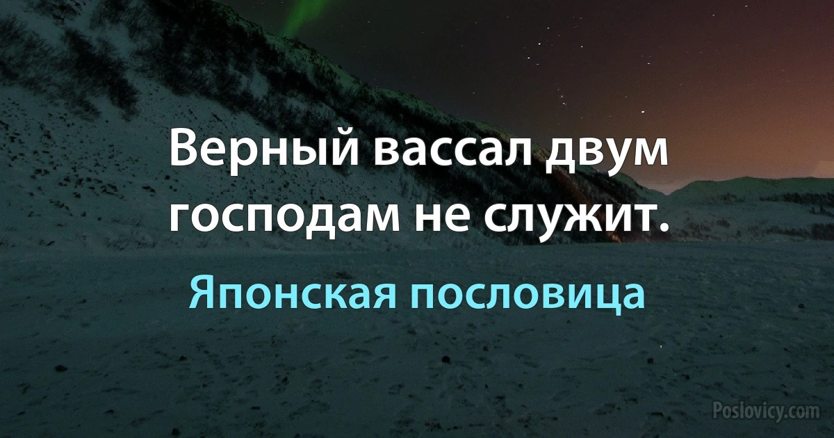 Верный вассал двум господам не служит. (Японская пословица)