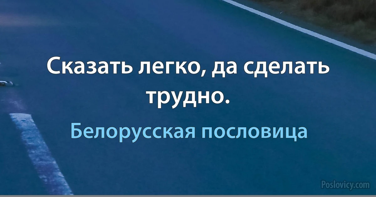 Сказать легко, да сделать трудно. (Белорусская пословица)