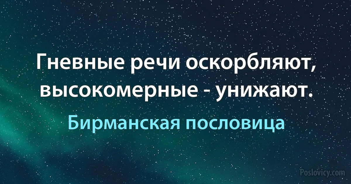 Гневные речи оскорбляют, высокомерные - унижают. (Бирманская пословица)