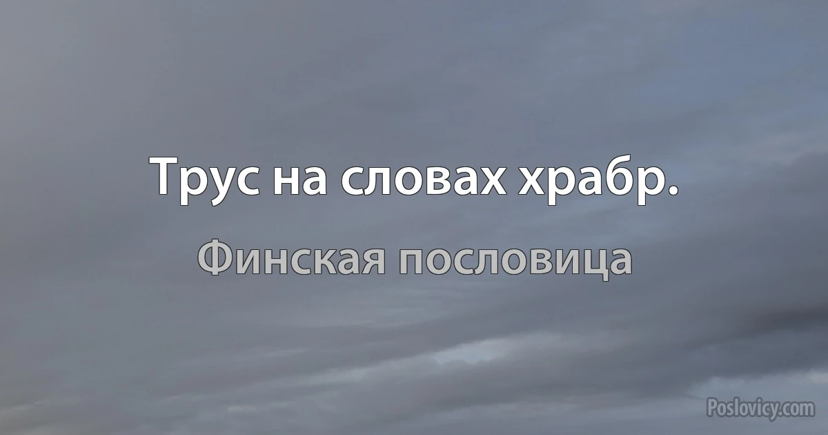 Трус на словах храбр. (Финская пословица)