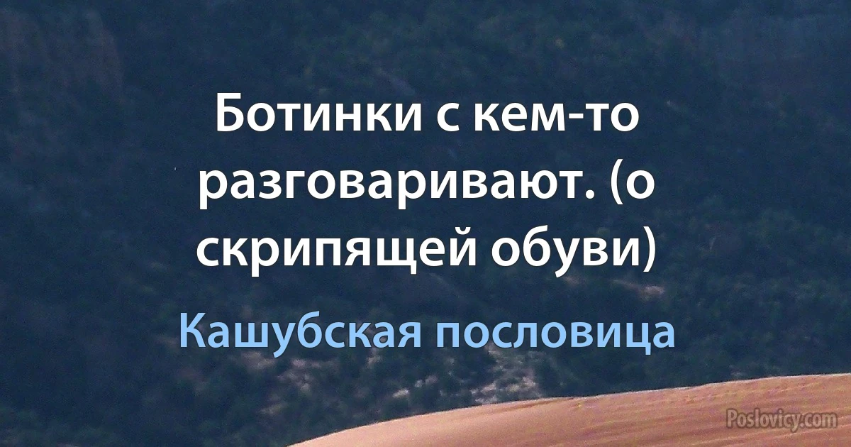 Ботинки с кем-то разговаривают. (о скрипящей обуви) (Кашубская пословица)