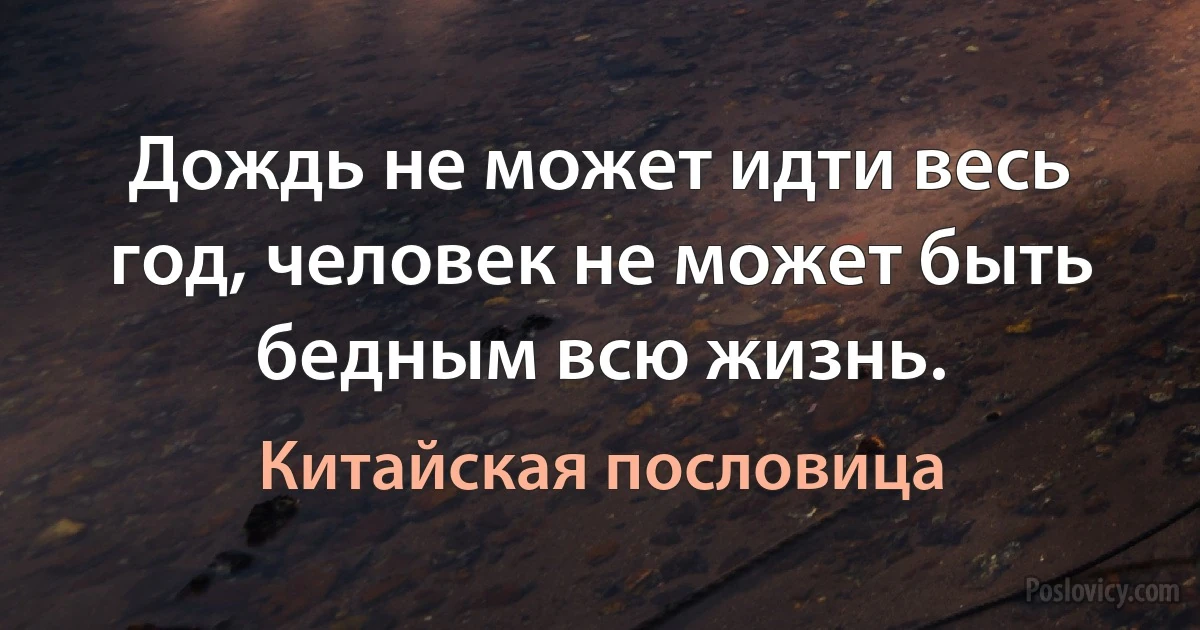 Дождь не может идти весь год, человек не может быть бедным всю жизнь. (Китайская пословица)