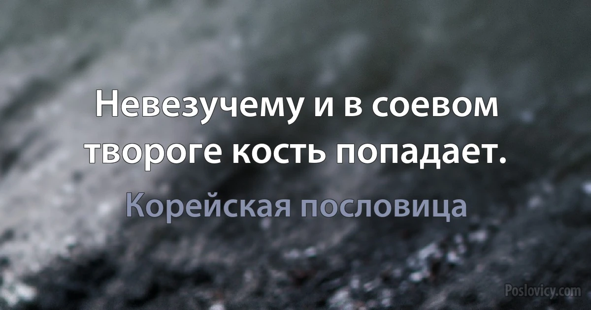 Невезучему и в соевом твороге кость попадает. (Корейская пословица)