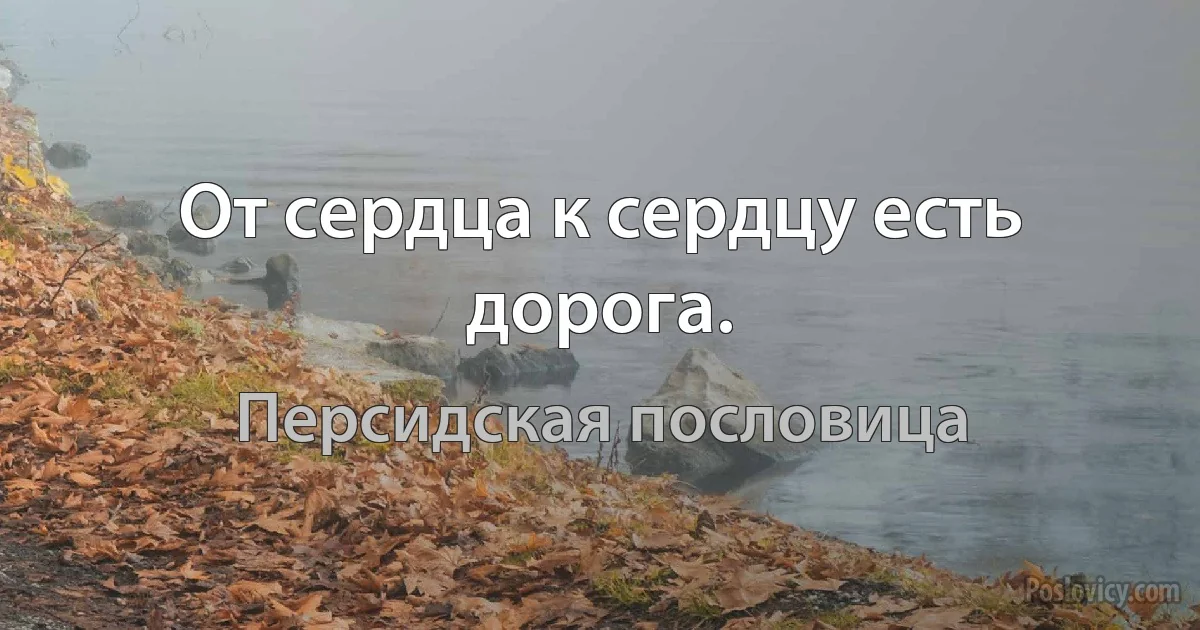 От сердца к сердцу есть дорога. (Персидская пословица)