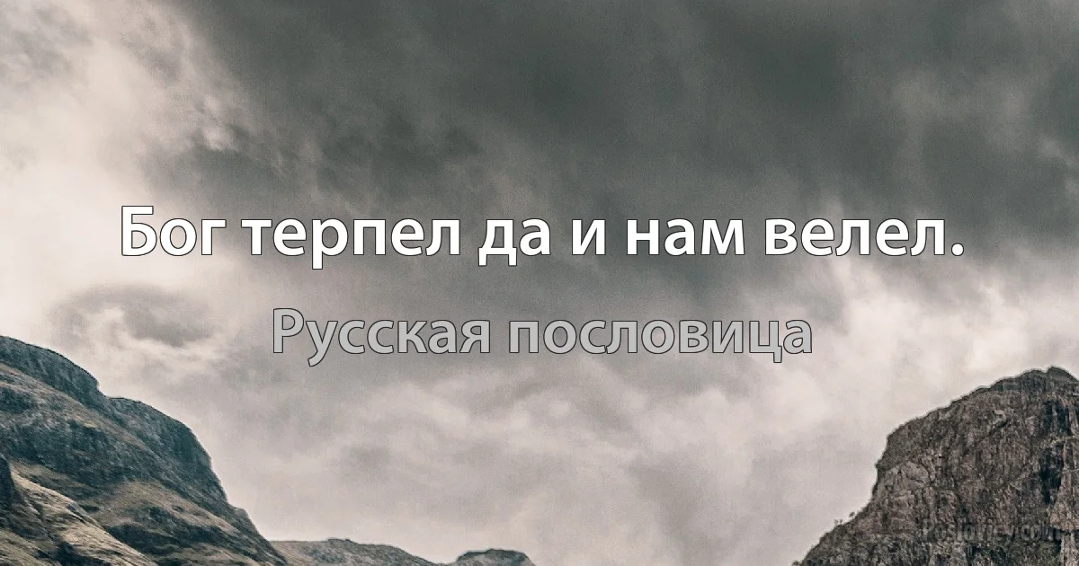 Бог терпел да и нам велел. (Русская пословица)