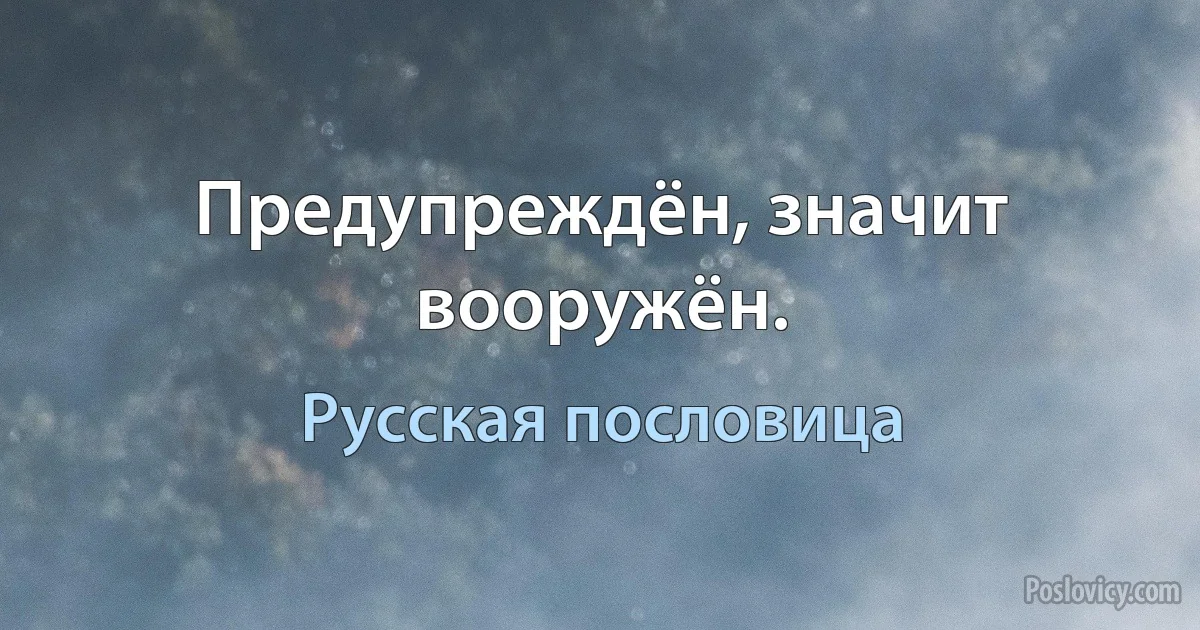 Предупреждён, значит вооружён. (Русская пословица)