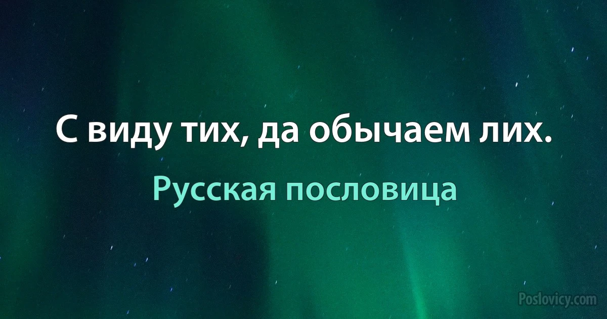 С виду тих, да обычаем лих. (Русская пословица)