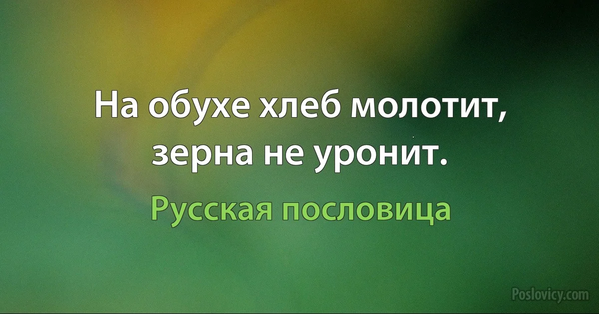 На обухе хлеб молотит, зерна не уронит. (Русская пословица)