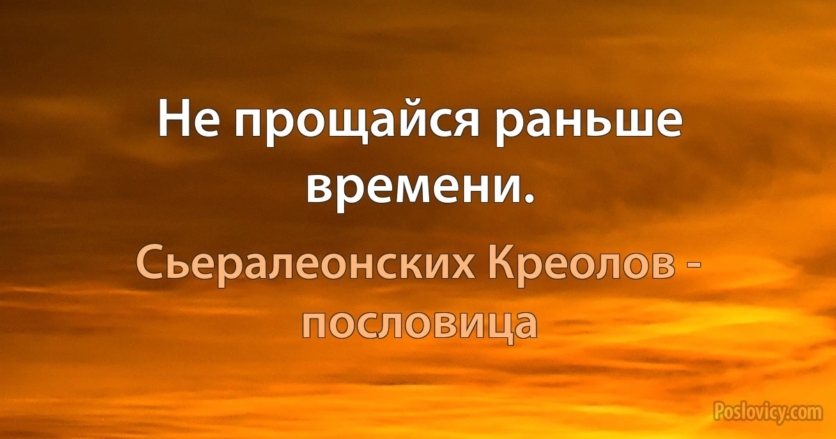 Не прощайся раньше времени. (Сьералеонских Креолов - пословица)