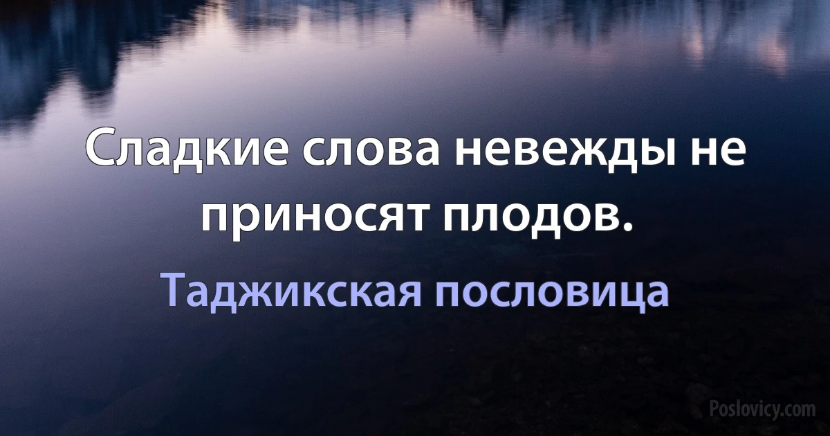 Сладкие слова невежды не приносят плодов. (Таджикская пословица)