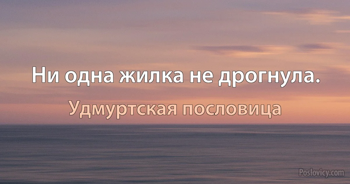 Ни одна жилка не дрогнула. (Удмуртская пословица)