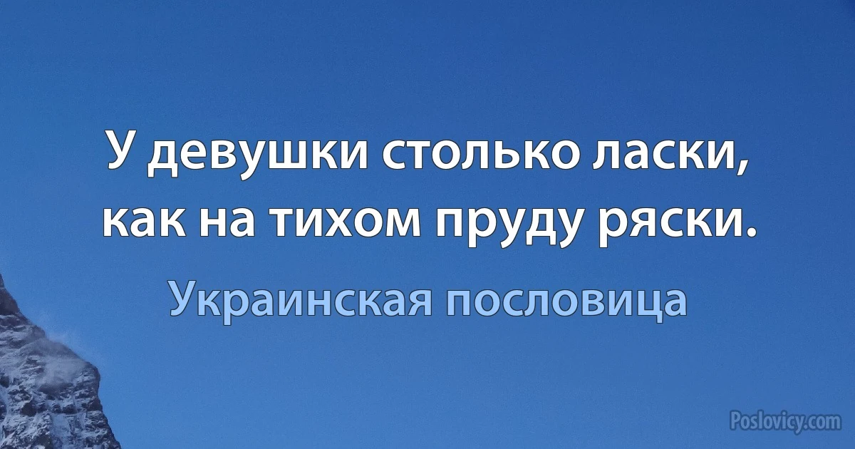 У девушки столько ласки, как на тихом пруду ряски. (Украинская пословица)