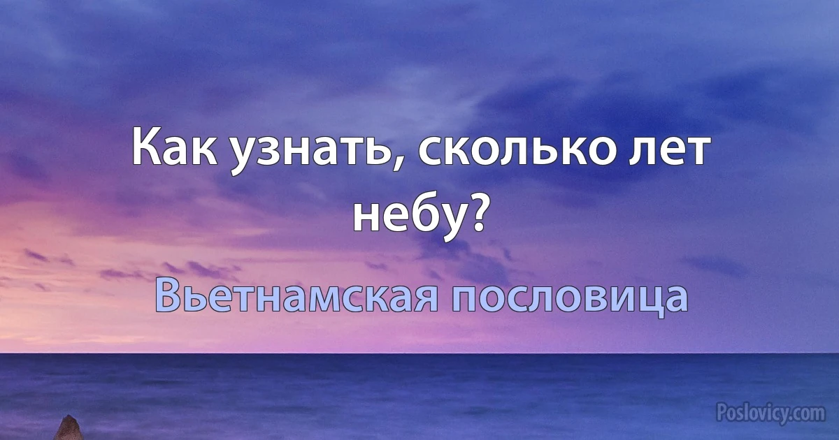 Как узнать, сколько лет небу? (Вьетнамская пословица)