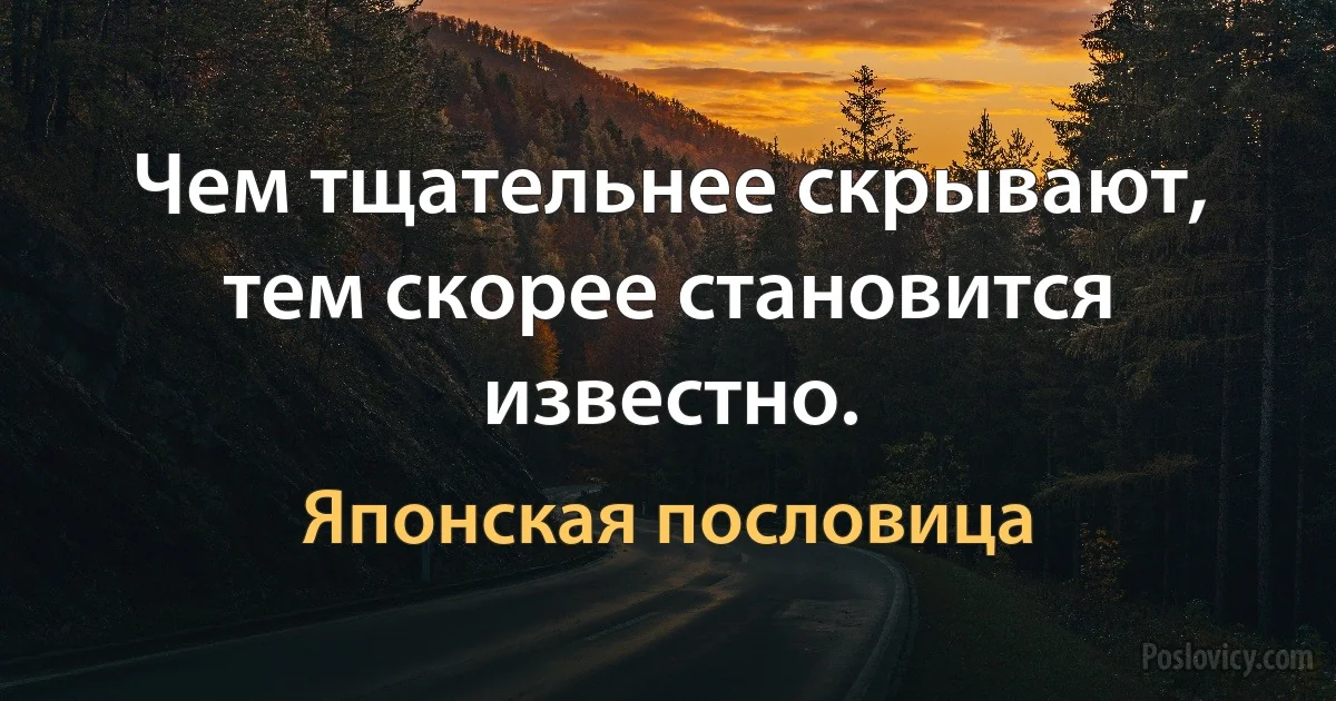 Чем тщательнее скрывают, тем скорее становится известно. (Японская пословица)