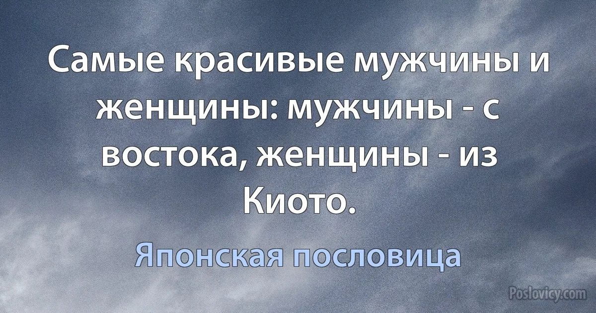 Самые красивые мужчины и женщины: мужчины - с востока, женщины - из Киото. (Японская пословица)